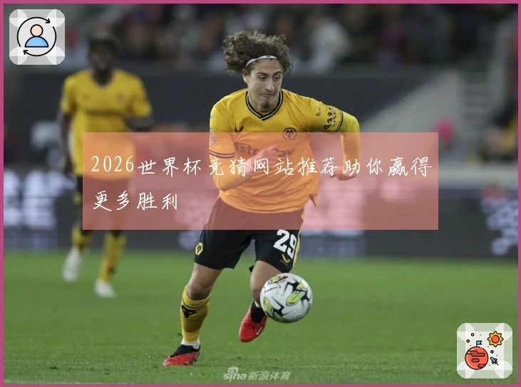 2026世界杯竞猜网站推荐助你赢得更多胜利