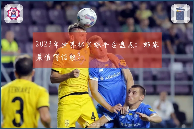 2023年世界杯买球平台盘点：哪家最值得信赖？