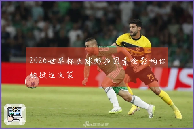 2026世界杯买球哪些因素会影响你的投注决策