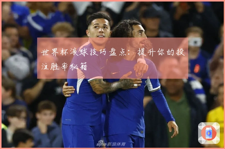 世界杯滚球技巧盘点：提升你的投注胜率秘籍